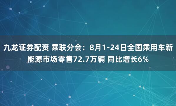 九龙证券配资 乘联分会：8月1-24日全国乘用车新能源市场零售72.7万辆 同比增长6%