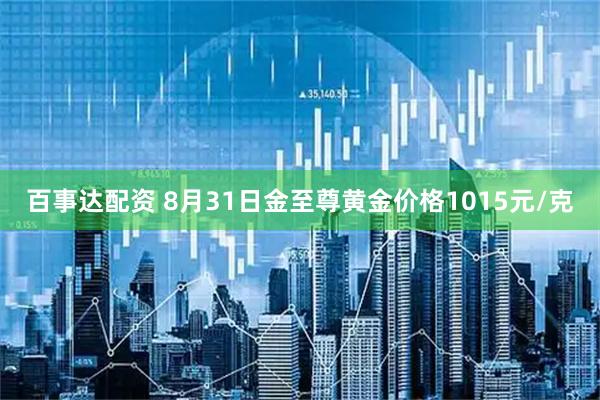 百事达配资 8月31日金至尊黄金价格1015元/克