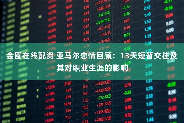 金囤在线配资 亚马尔恋情回顾：13天短暂交往及其对职业生涯的影响