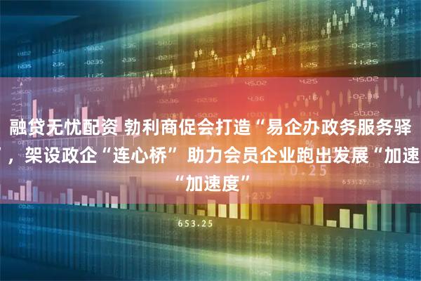 融贷无忧配资 勃利商促会打造“易企办政务服务驿站”，架设政企“连心桥” 助力会员企业跑出发展“加速度”