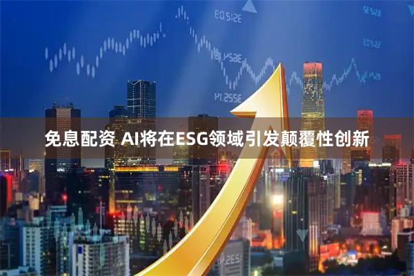 免息配资 AI将在ESG领域引发颠覆性创新