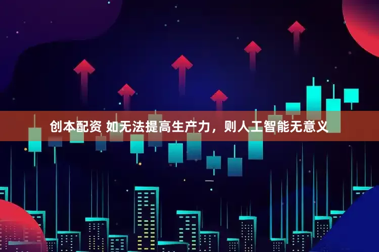创本配资 如无法提高生产力，则人工智能无意义