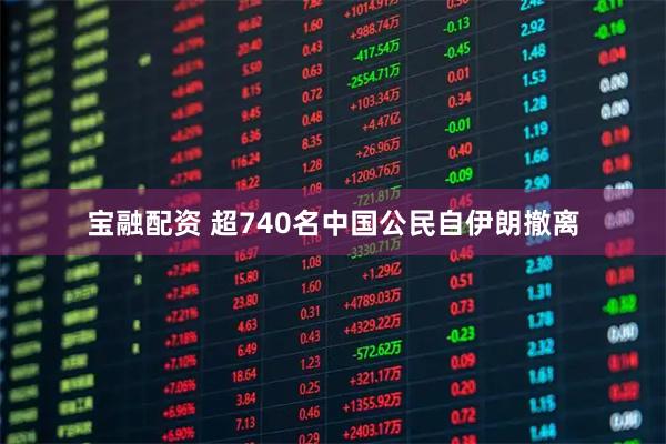 宝融配资 超740名中国公民自伊朗撤离