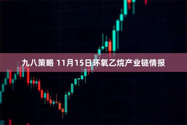 九八策略 11月15日环氧乙烷产业链情报