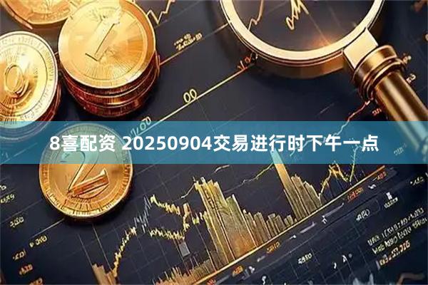 8喜配资 20250904交易进行时下午一点