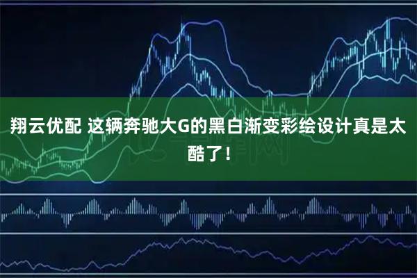 翔云优配 这辆奔驰大G的黑白渐变彩绘设计真是太酷了！